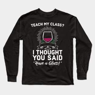 Teach My Class? I Though You aid Have A Glass Long Sleeve T-Shirt